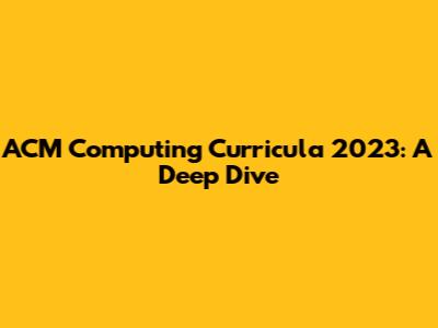 ACM Computing Curricula 2023: A Deep Dive