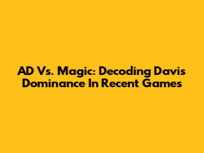 AD Vs. Magic: Decoding Davis' Dominance In Recent Games