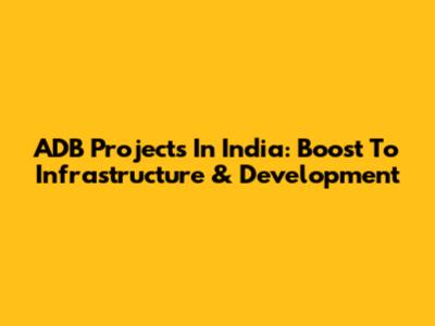 ADB Projects In India: Boost To Infrastructure & Development