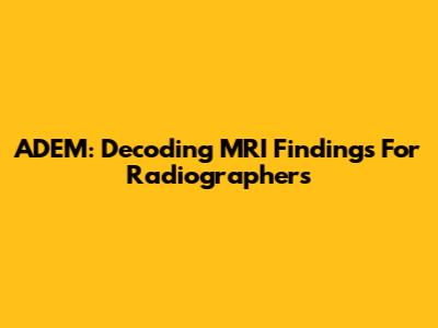 ADEM: Decoding MRI Findings For Radiographers