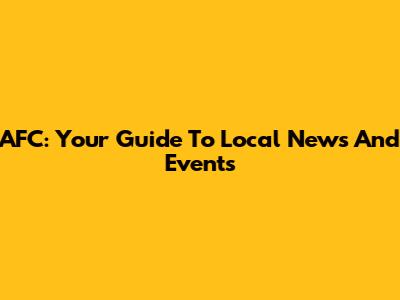 AFC: Your Guide To Local News And Events