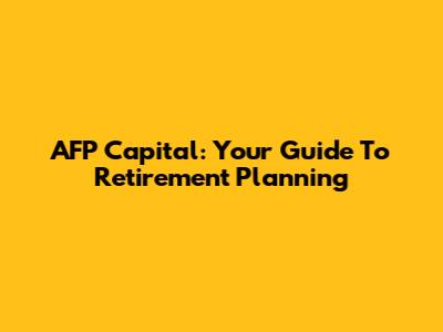 AFP Capital: Your Guide To Retirement Planning