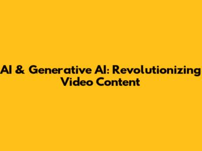 AI & Generative AI: Revolutionizing Video Content