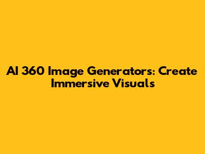 AI 360 Image Generators: Create Immersive Visuals