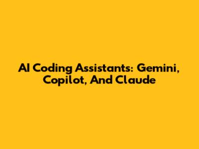 AI Coding Assistants: Gemini, Copilot, And Claude