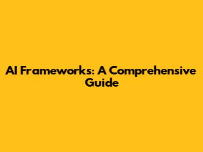 AI Frameworks: A Comprehensive Guide
