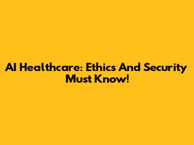 AI Healthcare: Ethics And Security Must Know!