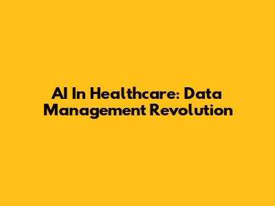 AI In Healthcare: Data Management Revolution