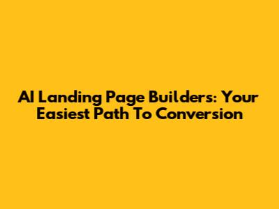 AI Landing Page Builders: Your Easiest Path To Conversion