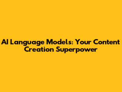 AI Language Models: Your Content Creation Superpower