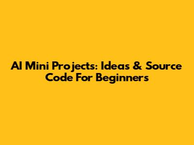 AI Mini Projects: Ideas & Source Code For Beginners
