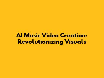 AI Music Video Creation: Revolutionizing Visuals