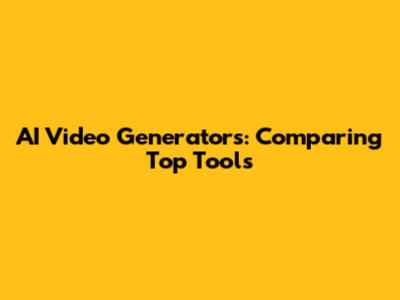 AI Video Generators: Comparing Top Tools