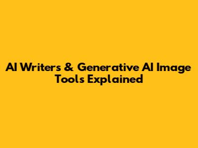AI Writers & Generative AI Image Tools Explained