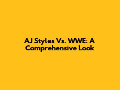 AJ Styles Vs. WWE: A Comprehensive Look
