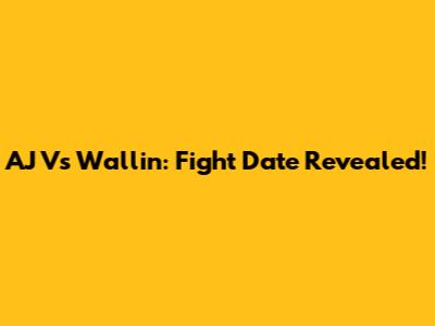 AJ Vs Wallin: Fight Date Revealed!