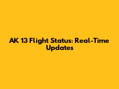 AK 13 Flight Status: Real-Time Updates