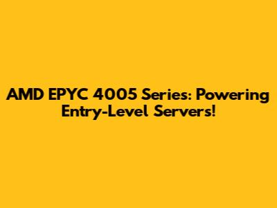 AMD EPYC 4005 Series: Powering Entry-Level Servers!