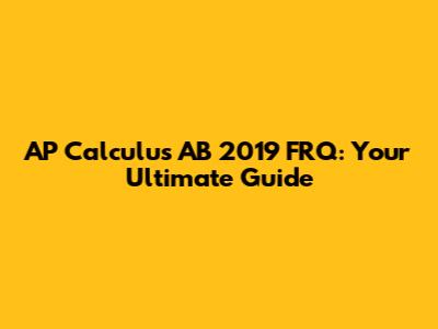 AP Calculus AB 2019 FRQ: Your Ultimate Guide