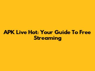 APK Live Hot: Your Guide To Free Streaming
