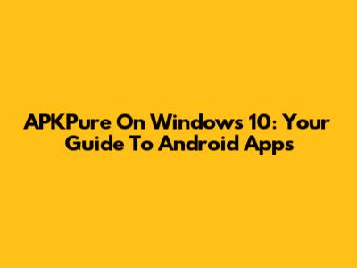 APKPure On Windows 10: Your Guide To Android Apps