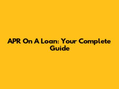 APR On A Loan: Your Complete Guide