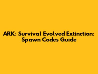 ARK: Survival Evolved Extinction: Spawn Codes Guide