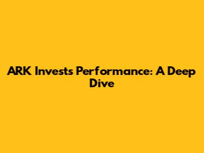 ARK Invest's Performance: A Deep Dive