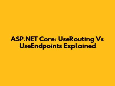 ASP.NET Core: UseRouting Vs UseEndpoints Explained