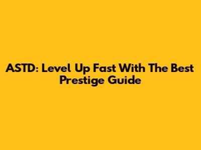 ASTD: Level Up Fast With The Best Prestige Guide
