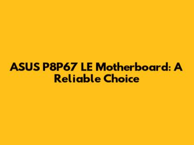 ASUS P8P67 LE Motherboard: A Reliable Choice