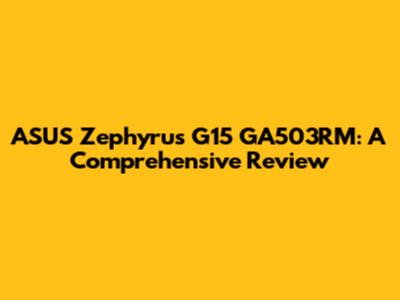 ASUS Zephyrus G15 GA503RM: A Comprehensive Review