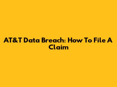 AT&T Data Breach: How To File A Claim