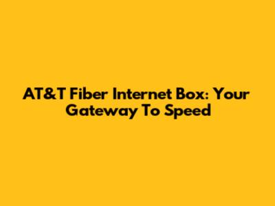 AT&T Fiber Internet Box: Your Gateway To Speed