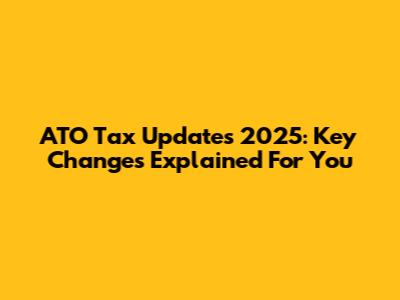 ATO Tax Updates 2025: Key Changes Explained For You