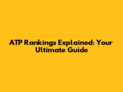 ATP Rankings Explained: Your Ultimate Guide