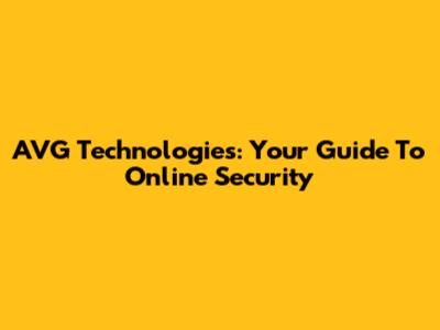 AVG Technologies: Your Guide To Online Security