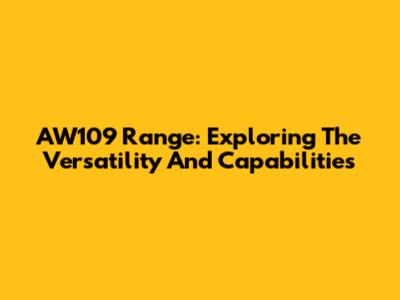 AW109 Range: Exploring The Versatility And Capabilities