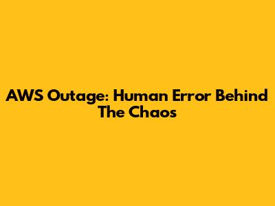 AWS Outage: Human Error Behind The Chaos