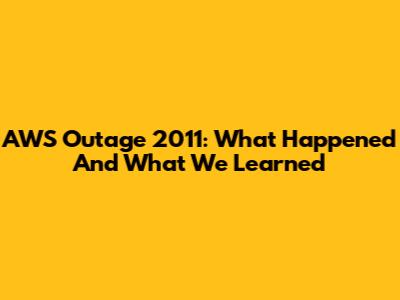 AWS Outage 2011: What Happened And What We Learned