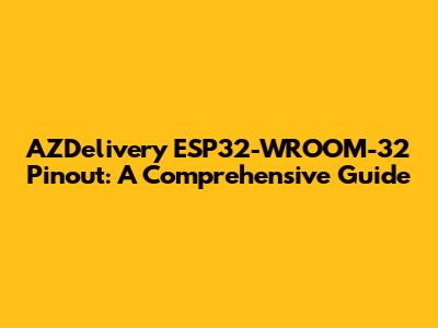 AZDelivery ESP32-WROOM-32 Pinout: A Comprehensive Guide