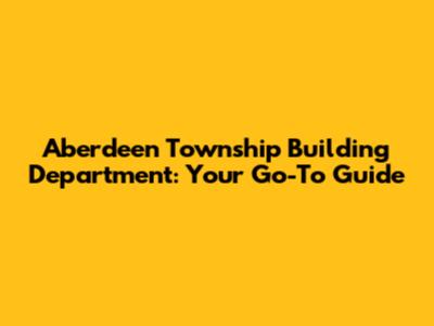 Aberdeen Township Building Department: Your Go-To Guide