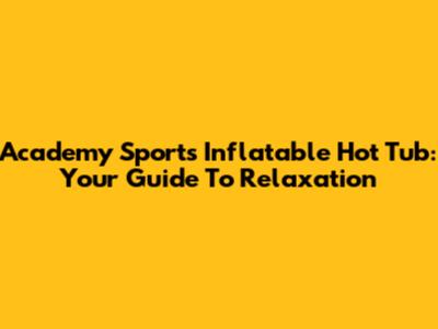 Academy Sports Inflatable Hot Tub: Your Guide To Relaxation
