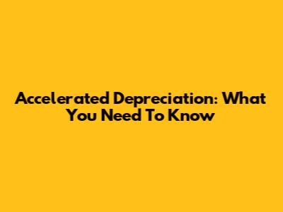 Accelerated Depreciation: What You Need To Know