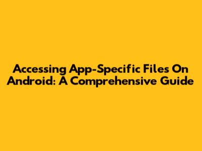 Accessing App-Specific Files On Android: A Comprehensive Guide