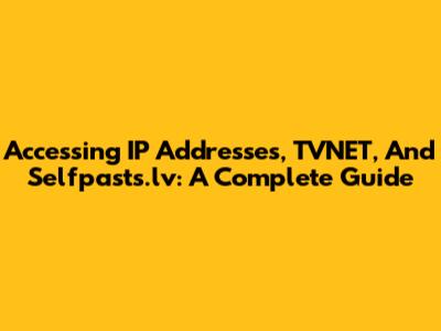 Accessing IP Addresses, TVNET, And Selfpasts.lv: A Complete Guide