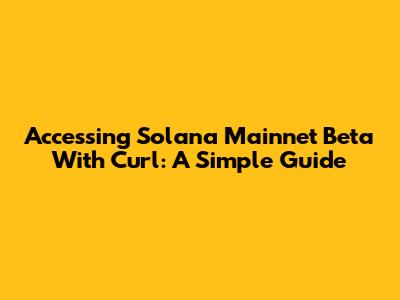 Accessing Solana Mainnet Beta With Curl: A Simple Guide