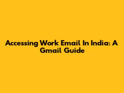 Accessing Work Email In India: A Gmail Guide