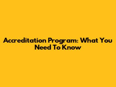 Accreditation Program: What You Need To Know