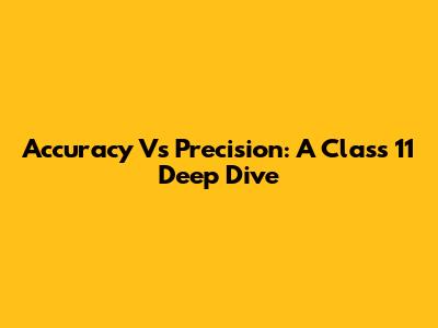 Accuracy Vs Precision: A Class 11 Deep Dive